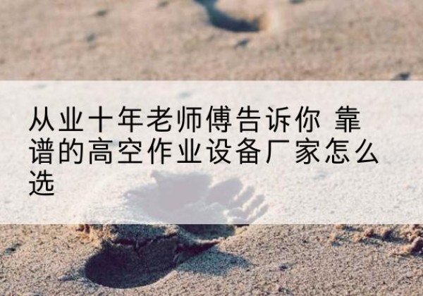 越西高空作业升降机厂家推荐-从业十年老师傅告诉你 靠谱的高空作业设备厂家怎么选