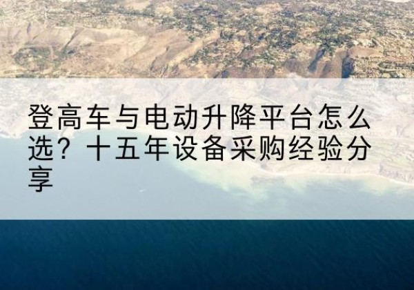 越西登高车厂家厂家-登高车与电动升降平台怎么选？十五年设备采购经验分享