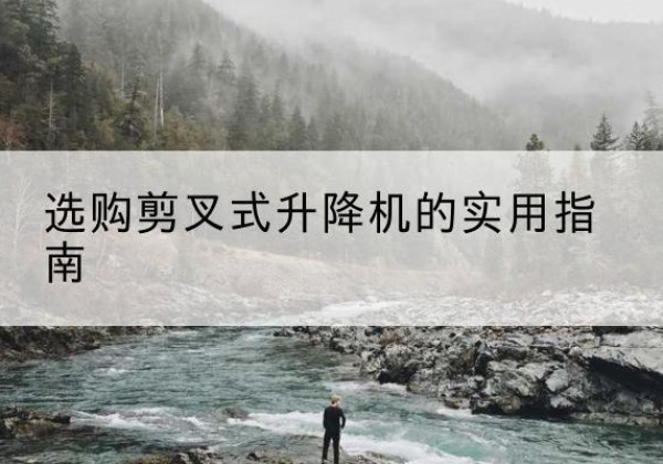 越西剪叉式升降机怎么选-选购剪叉式升降机的实用指南